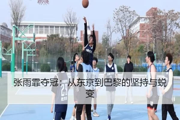 张雨霏夺冠：从东京到巴黎的坚持与蜕变